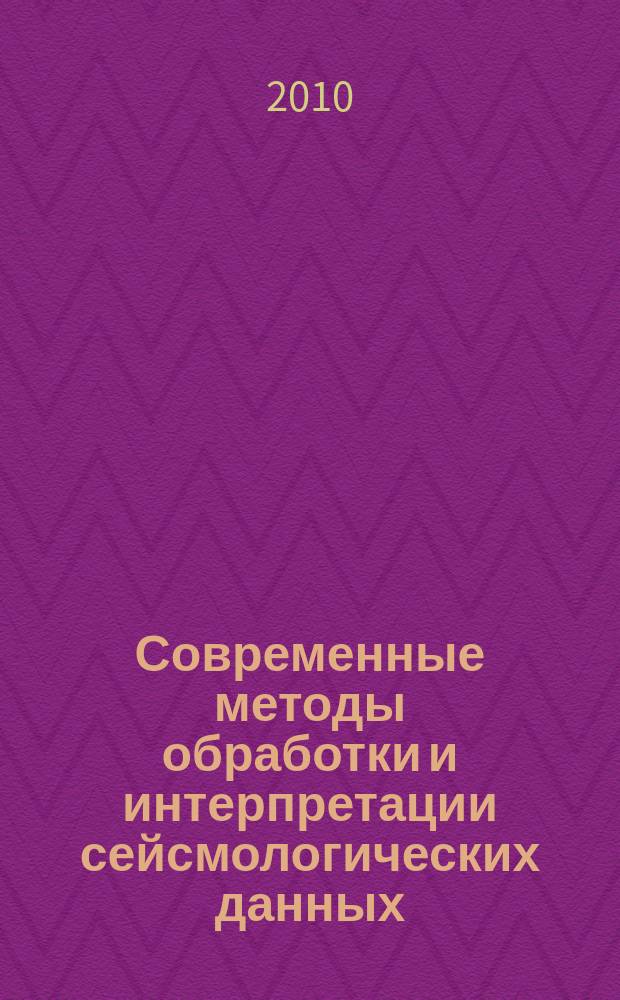 Современные методы обработки и интерпретации сейсмологических данных = Modern methods of processing and interpretation of seismological data : материалы Пятой Международной сейсмологической школы, Владикавказ, 4-8 октября 2010 г