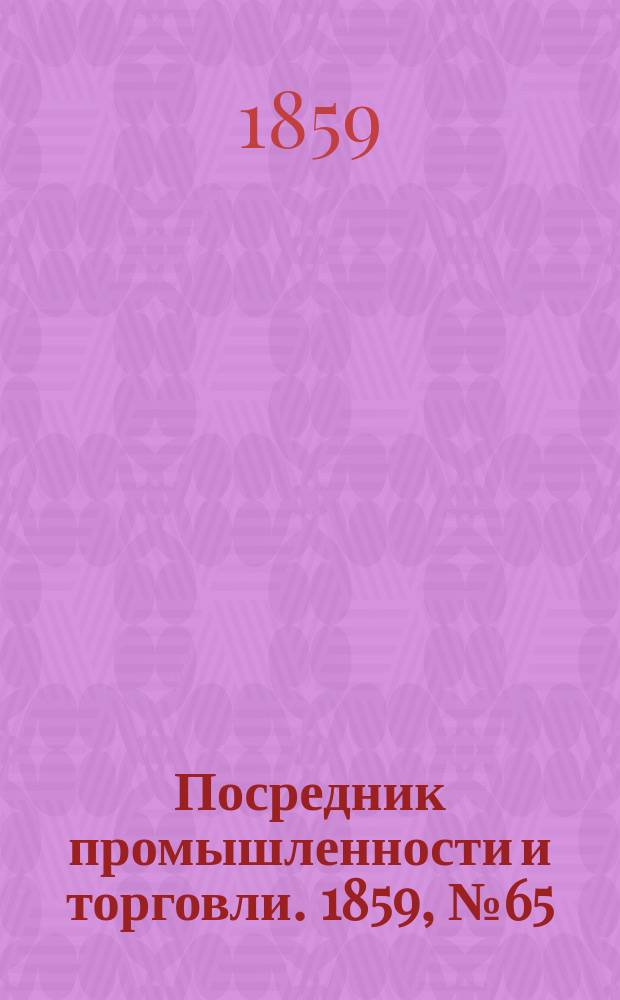 Посредник промышленности и торговли. 1859, №65 (16 марта)