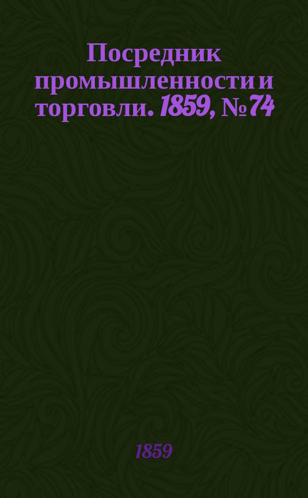 Посредник промышленности и торговли. 1859, №74 (27 марта)