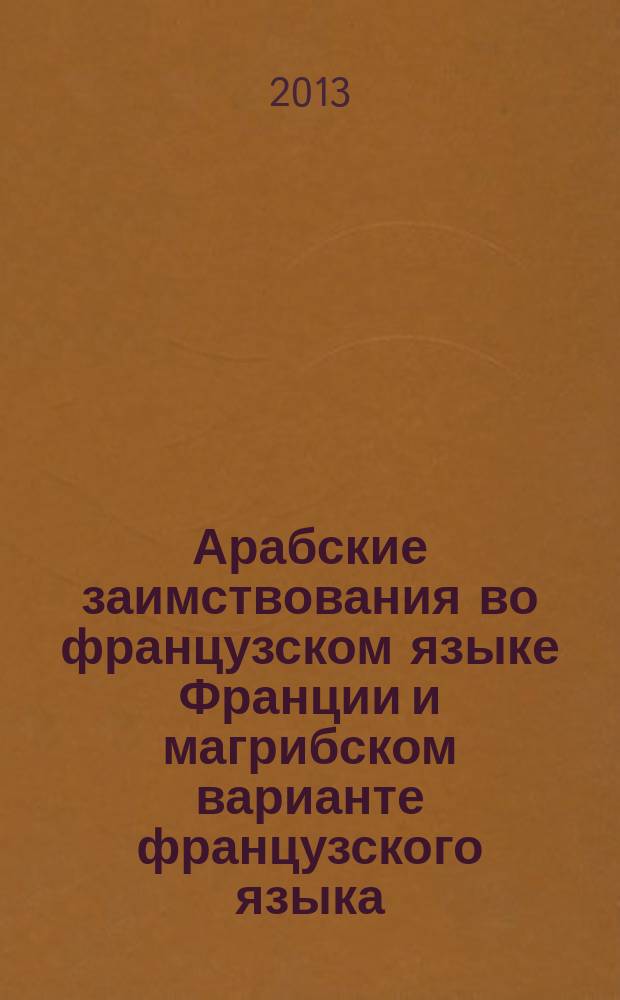 Арабские заимствования во французском языке Франции и магрибском варианте французского языка : автореферат диссертации на соискание ученой степени кандидата филологических наук : специальность 10.02.05 <Романские языки>
