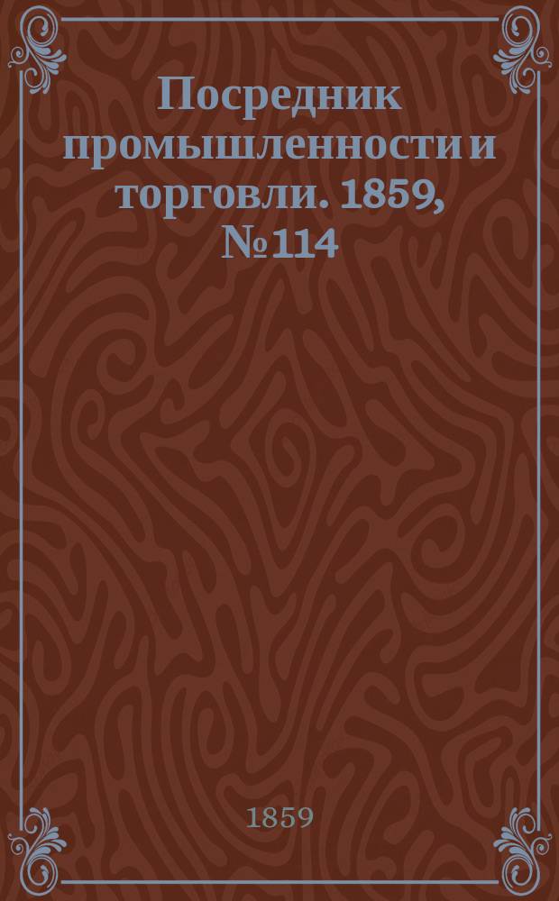Посредник промышленности и торговли. 1859, №114 (14 мая)