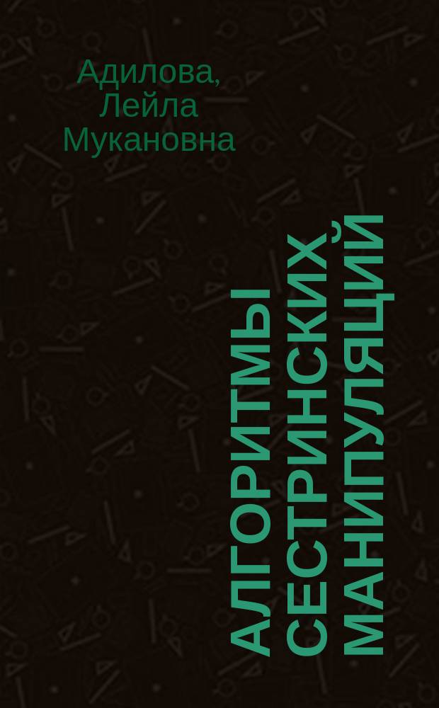 Алгоритмы сестринских манипуляций = Мейiгердiң манипуляциялық әрекетiнiң алгоритмдерi : учебное пособие