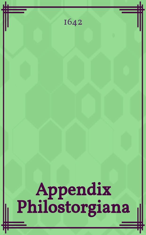 Appendix Philostorgiana: seu, Dissertationes duae iuridicae: ... I. De nuptiis consobrinorum ... II. De testamento tempore pestis ... // Philostorgii Cappadocis, veteris sub Theodosio Iuniore scriptoris, Ecclesiasticae historiae, a Constantino M. Ariique initiis ad sua usque tempora, libri XII.