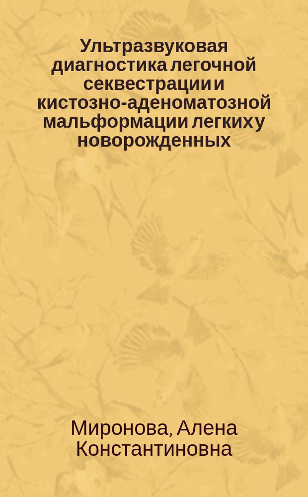 Ультразвуковая диагностика легочной секвестрации и кистозно-аденоматозной мальформации легких у новорожденных : автореферат диссертации на соискание ученой степени кандидата медицинских наук : специальность 14.01.13 <Лучевая диагностика, лучевая терапия>
