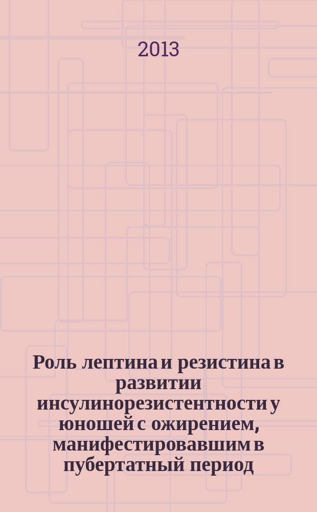 Роль лептина и резистина в развитии инсулинорезистентности у юношей с ожирением, манифестировавшим в пубертатный период : автореферат диссертации на соискание ученой степени кандидата медицинских наук : специальность 14.01.02 <Эндокринология>