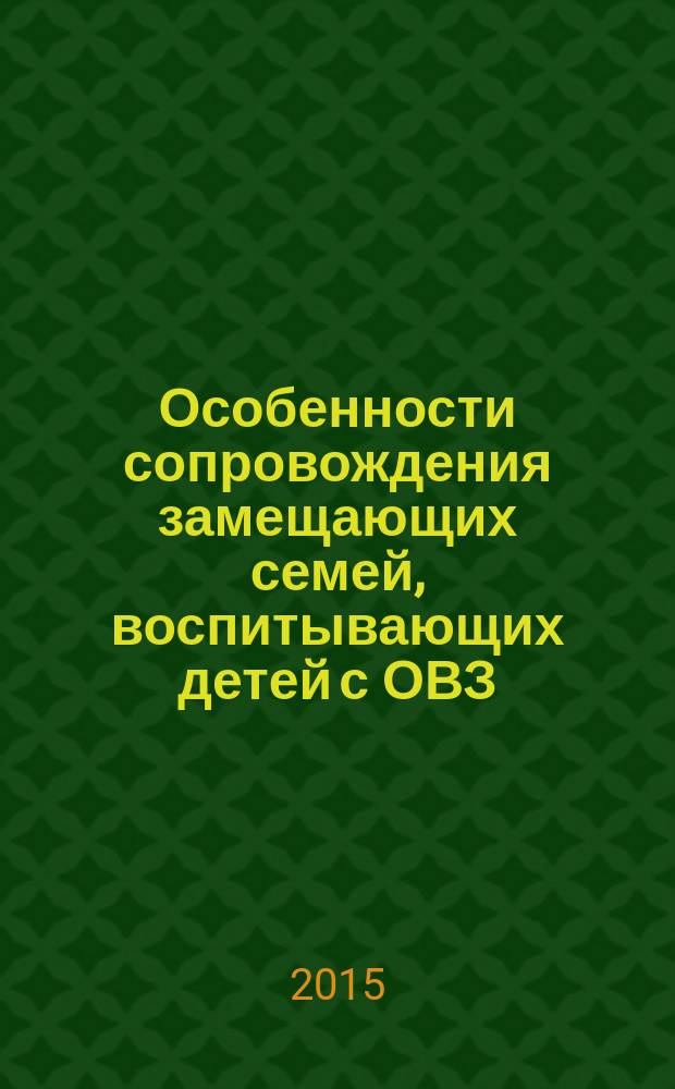 Особенности сопровождения замещающих семей, воспитывающих детей с ОВЗ : методические рекомендации
