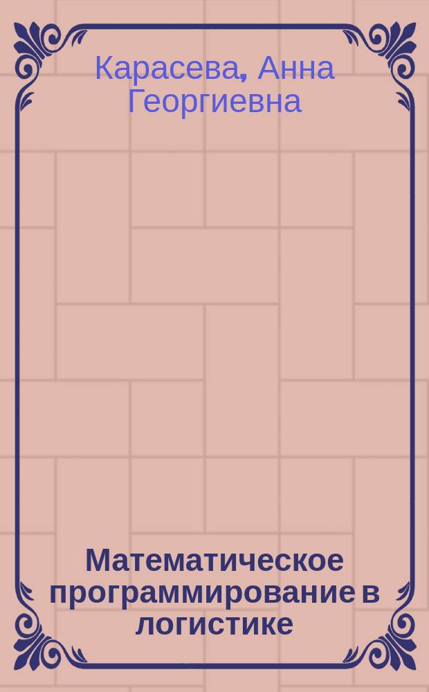 Математическое программирование в логистике : учебное пособие : для студентов всех форм обучения направления 23.03.01 "Технология транспортных процессов" (профиль: Организация перевозок и управление в единой транспортной системе
