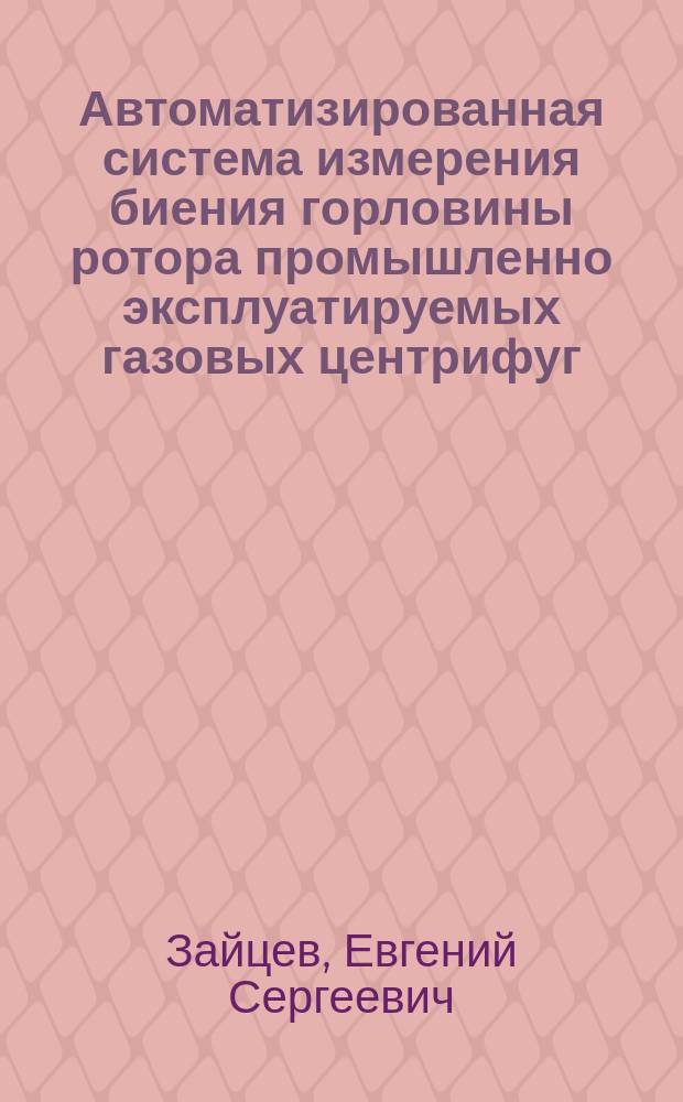Автоматизированная система измерения биения горловины ротора промышленно эксплуатируемых газовых центрифуг : автореферат диссертации на соискание ученой степени кандидата технических наук : специальность 05.13.06 <Автоматизация и управление технологическими процессами и производствами по отраслям>