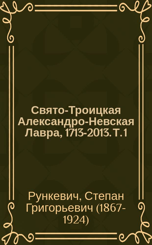 Свято-Троицкая Александро-Невская Лавра, 1713-2013. Т. 1 : 1713-1797