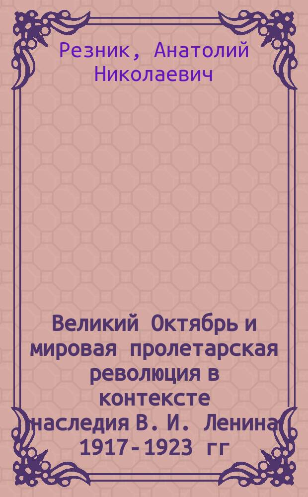 Великий Октябрь и мировая пролетарская революция в контексте наследия В. И. Ленина 1917-1923 гг. : (историко-теоретические аспекты)
