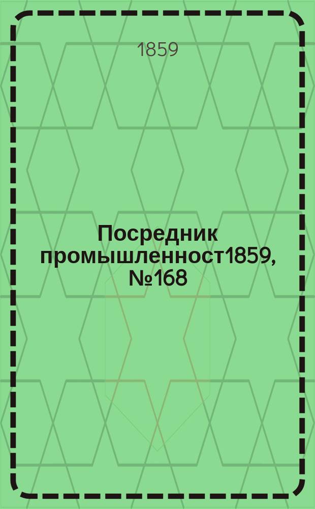 Посредник промышленност1859, №168 (19 июля). 1859, №52 (1 марта)