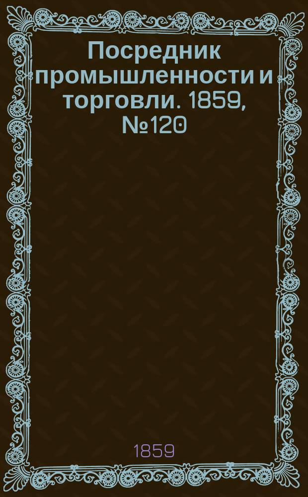 Посредник промышленности и торговли. 1859, №120 (21 мая)