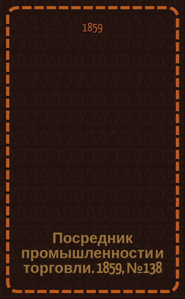 Посредник промышленности и торговли. 1859, №138 (12 июня)