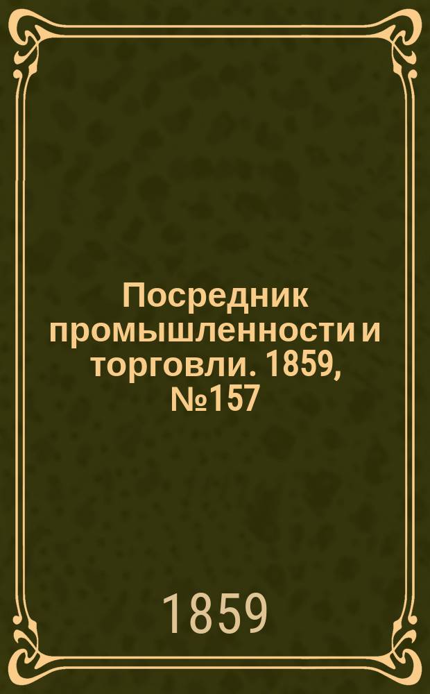Посредник промышленности и торговли. 1859, №157 (5 июля)