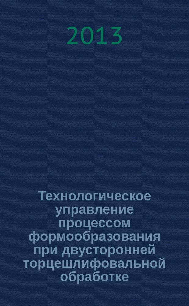 Технологическое управление процессом формообразования при двусторонней торцешлифовальной обработке : автореферат диссертации на соискание ученой степени доктора технических наук : специальность 05.02.07 <Технология и оборудование механической и физико-технической обработки>
