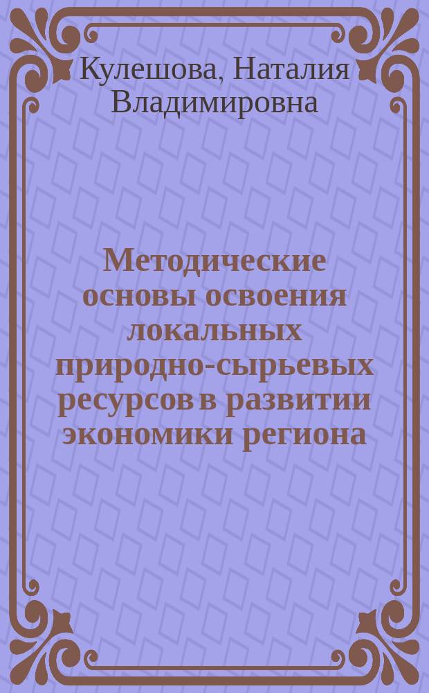 Методические основы освоения локальных природно-сырьевых ресурсов в развитии экономики региона : автореферат диссертации на соискание ученой степени кандидата экономических наук : специальность 08.00.05 <Экономика и управление народным хозяйством по отраслям и сферам деятельности>