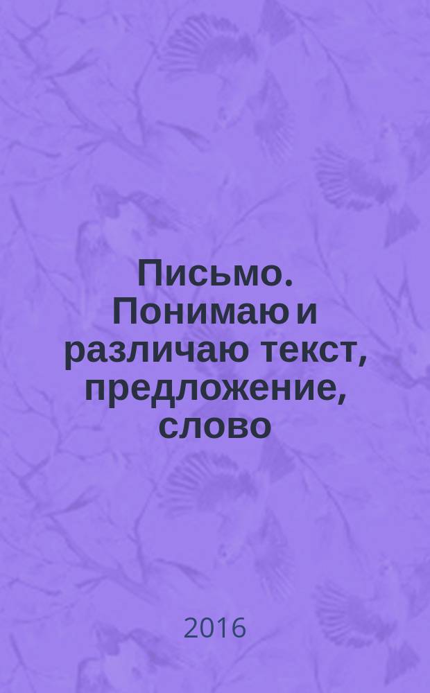Письмо. Понимаю и различаю текст, предложение, слово : учебное пособие для учащихся начальных классов общеобразовательных организаций