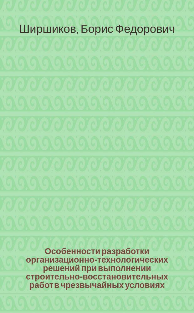 Особенности разработки организационно-технологических решений при выполнении строительно-восстановительных работ в чрезвычайных условиях : монография