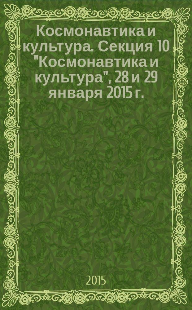 Космонавтика и культура. Секция 10 "Космонавтика и культура", [28 и 29 января 2015 г.] : труды XXXIX Академических чтений по космонавтике