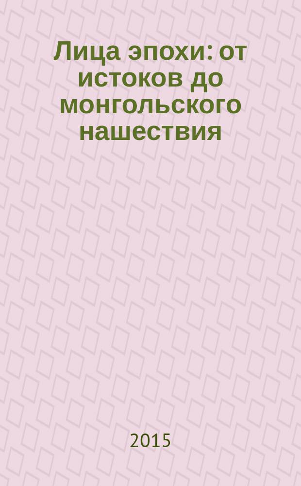 Лица эпохи : от истоков до монгольского нашествия : сборник