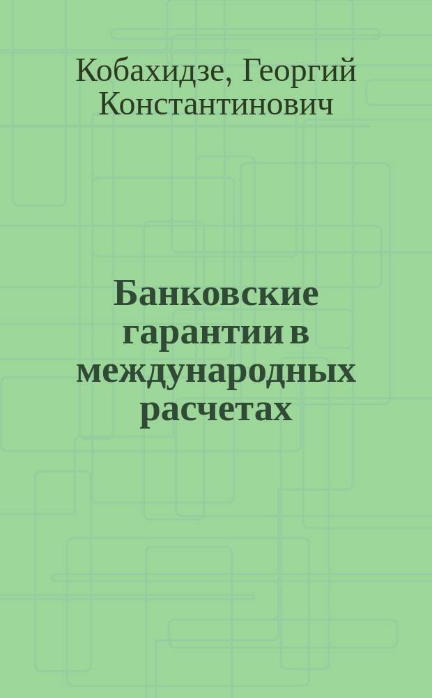 Банковские гарантии в международных расчетах : (записки банковского практика) : практическое пособие