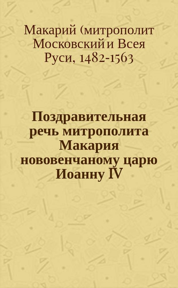 Поздравительная речь митрополита Макария нововенчаному царю Иоанну IV; Вкладная запись митрополита Макария; Грамота митрополита Макария виленскому католическому епископу Павлу