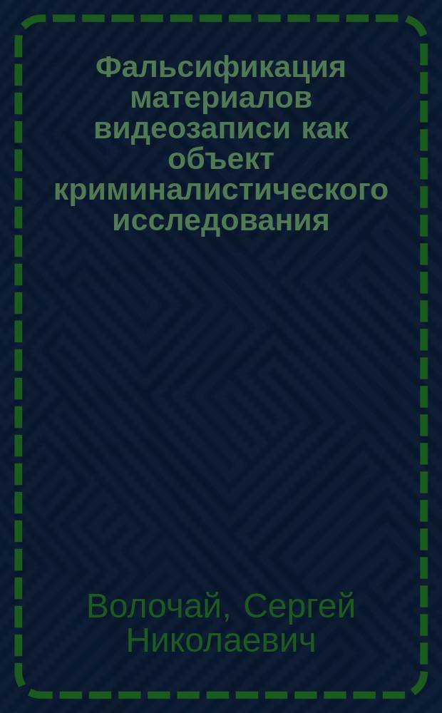Фальсификация материалов видеозаписи как объект криминалистического исследования : учебно-практическое пособие