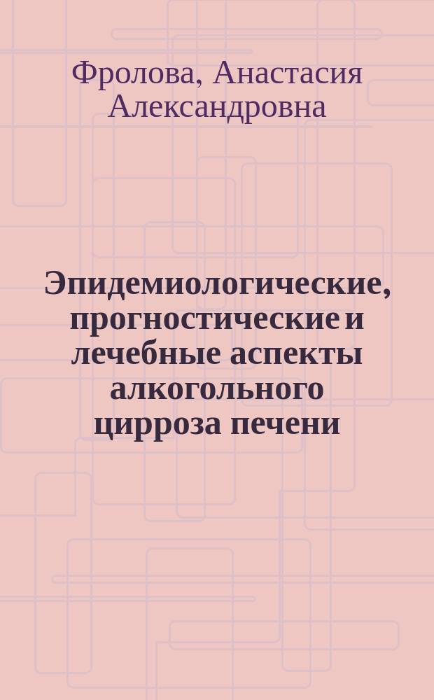 Эпидемиологические, прогностические и лечебные аспекты алкогольного цирроза печени : автореферат диссертации на соискание ученой степени кандидата медицинских наук : специальность 14.01.04 <Внутренние болезни>