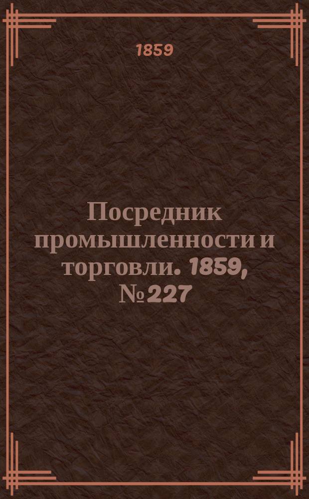 Посредник промышленности и торговли. 1859, №227 (26 сент.)