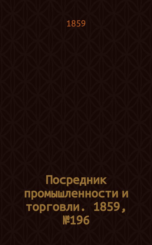 Посредник промышленности и торговли. 1859, №196 (21 авг.)