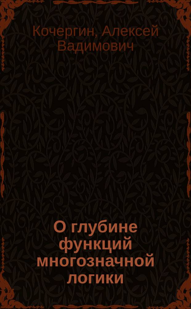 О глубине функций многозначной логики : автореферат диссертации на соискание ученой степени кандидата физико-математических наук : специальность 01.01.09 <Дискретная математика и математическая кибернетика>