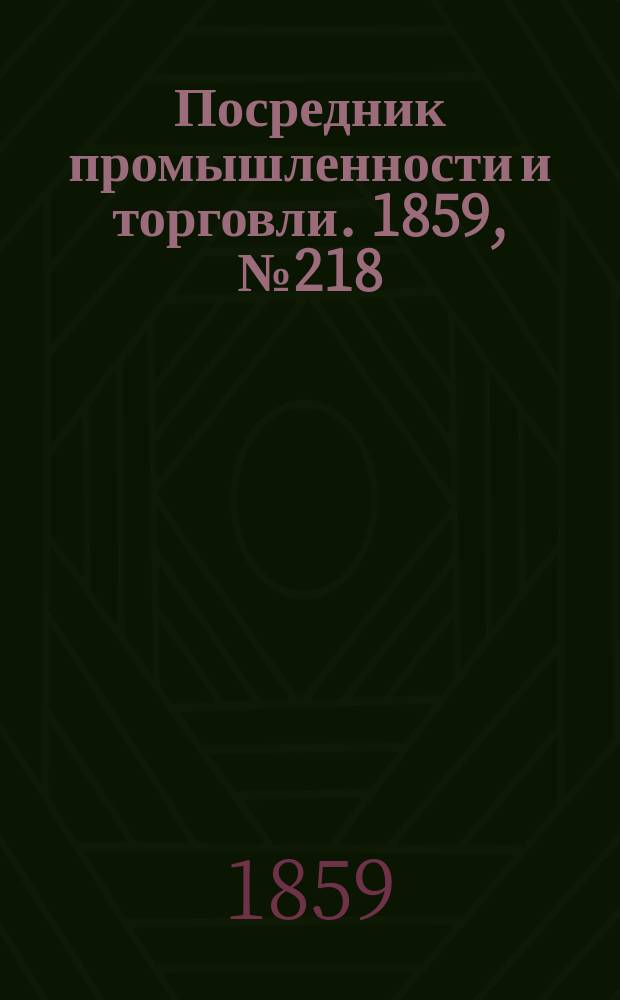 Посредник промышленности и торговли. 1859, №218 (16 сент.)