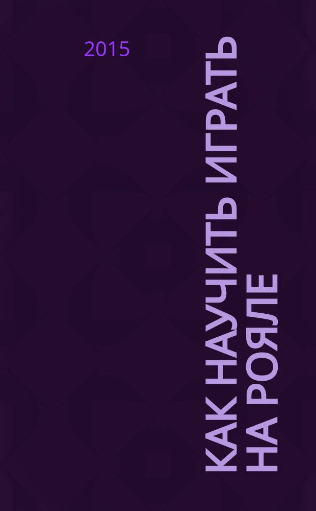 Как научить играть на рояле : первые шаги : сборник
