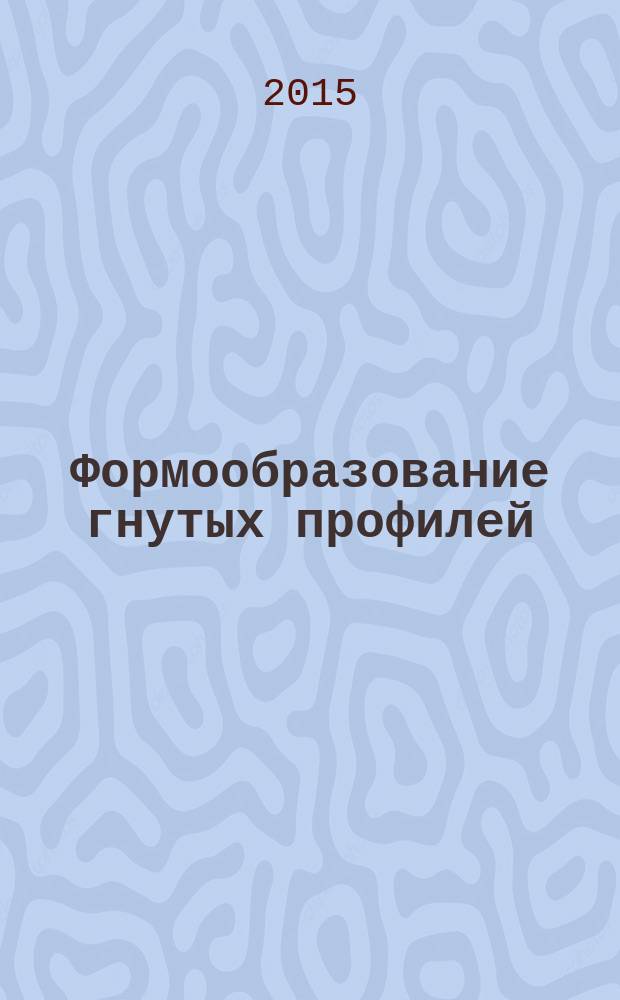 Формообразование гнутых профилей: теория и практика : сборник научных трудов. (2015 г.)