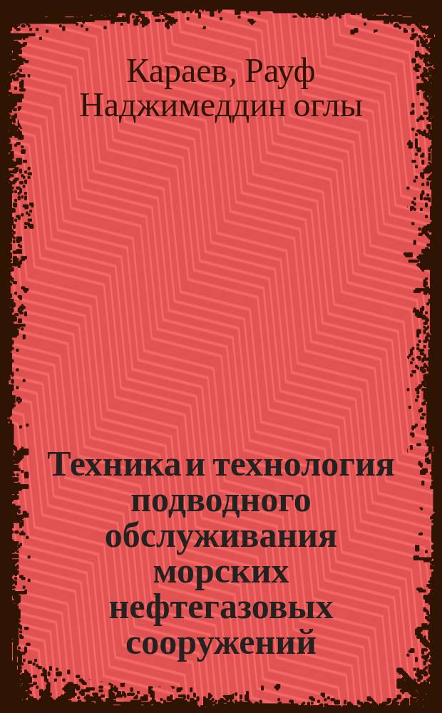 Техника и технология подводного обслуживания морских нефтегазовых сооружений = Techniques and technology of underwater service of marine oil and gas structures : учебник для вузов : для студентов высших учебных заведений, обучающихся по направлению подготовки дипломированных специалистов 180100 (652900) "Кораблестроение и океанотехника" и направлению подготовки бакалавров 180100 "Кораблестроение, океанотехника, системотехника объектов морской инфраструктуры"