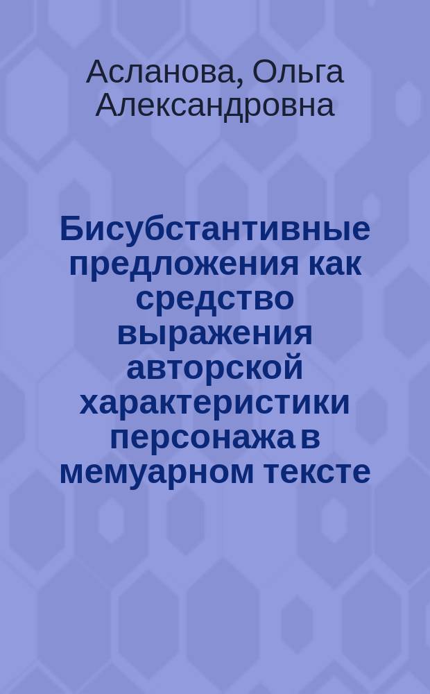 Бисубстантивные предложения как средство выражения авторской характеристики персонажа в мемуарном тексте : автореферат диссертации на соискание ученой степени кандидата филологических наук : специальность 10.02.01 <Русский язык>