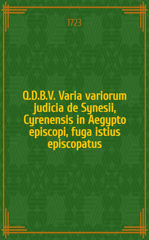 Q.D.B.V. Varia variorum judicia de Synesii, Cyrenensis in Aegypto episcopi, fuga istius episcopatus: