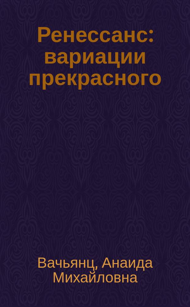 Ренессанс : вариации прекрасного : учебное пособие для учащихся 7-11 классов общеобразовательных школ, лицеев и гимназий, студентов колледжей культурно-искусствоведческого профиля