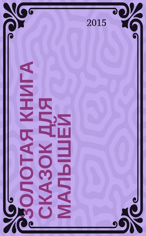Золотая книга сказок для малышей : для детей до трех лет