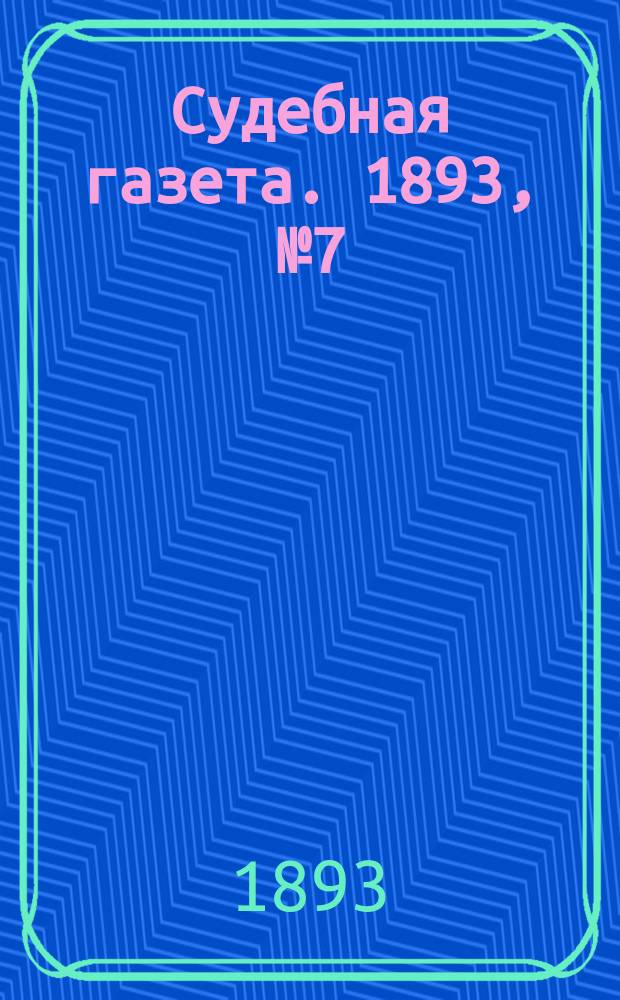 Судебная газета. 1893, № 7 (14 февр.)