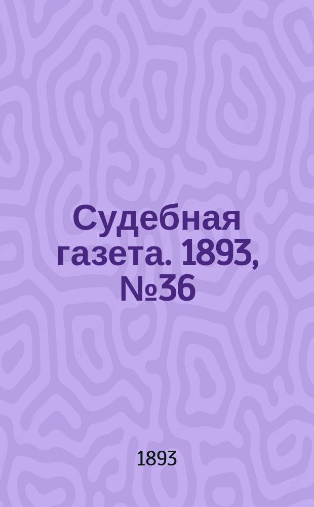 Судебная газета. 1893, № 36 (5 сент.)