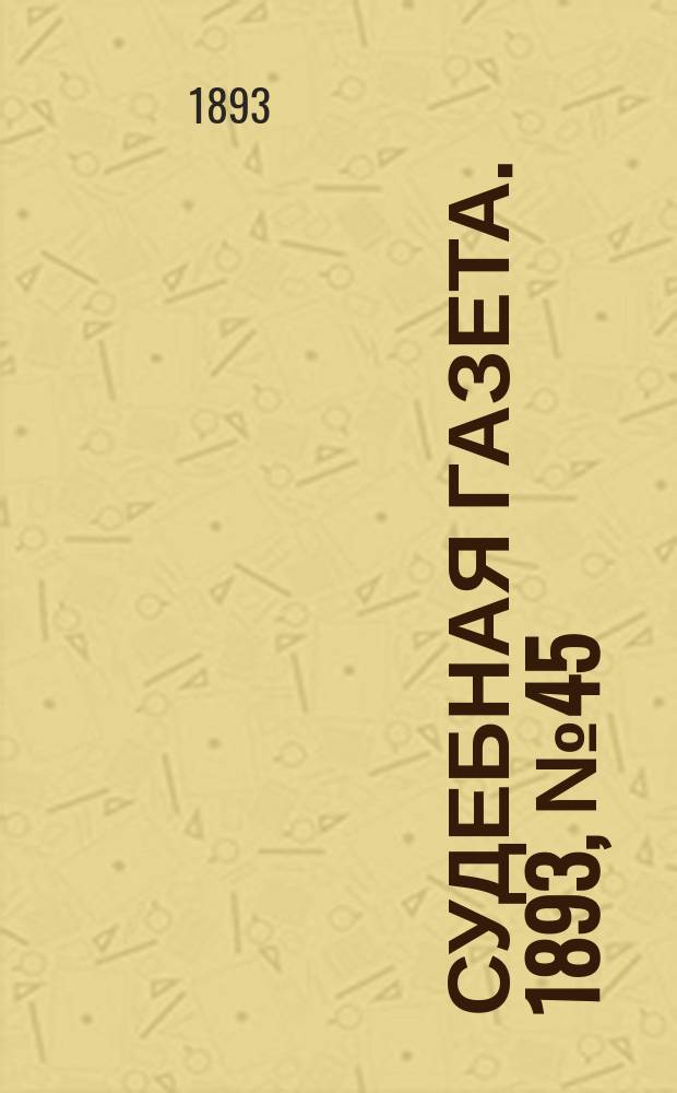 Судебная газета. 1893, № 45 (7 нояб.)
