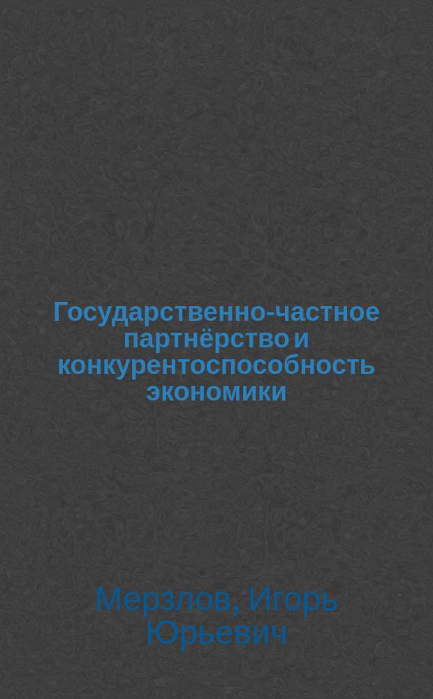 Государственно-частное партнёрство и конкурентоспособность экономики: региональный аспект : монография