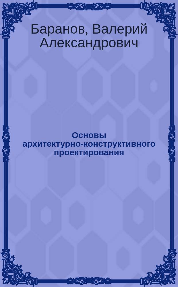 Основы архитектурно-конструктивного проектирования : учебное электронное издание : учебное пособие для вузов