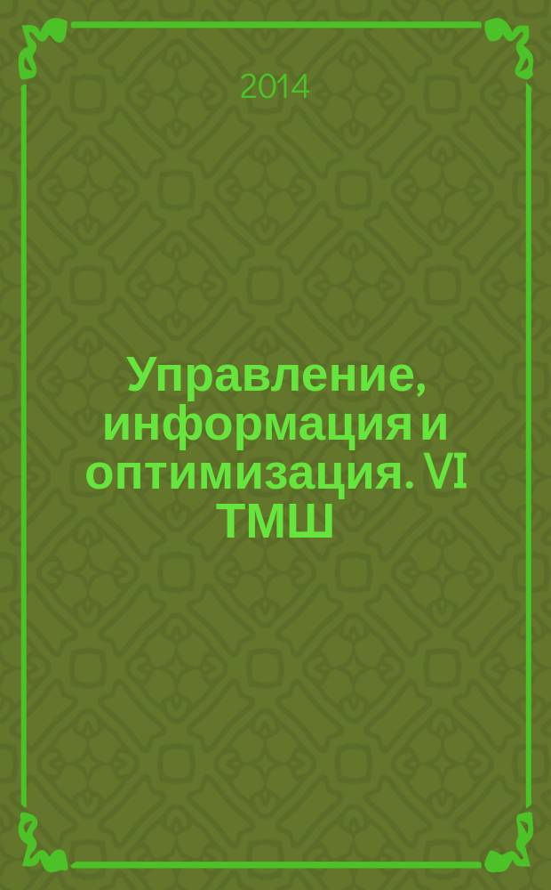 Управление, информация и оптимизация. VI ТМШ : материалы Шестой традиционной всероссийской молодежной летней школы (22-29 июня 2014 г., дер. Григорчиково, Ленинский район, Московская область)