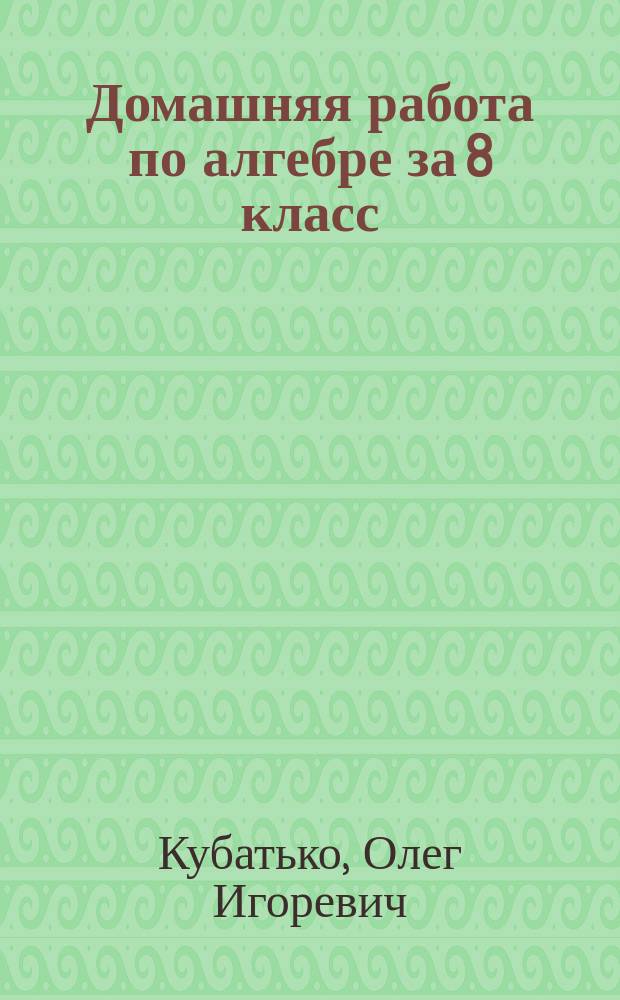 Домашняя работа по алгебре за 8 класс : к учебнику "Алгебра. 8 класс: учеб. для общеобразоват. учреждений / Ю. Н. Макарычев, Н. Г. Миндюк, К. И. Нешков, С. Б. Суворова ; под ред. С. А. Теляковского. - 5-е изд. - М. : Просвещение, 2016"
