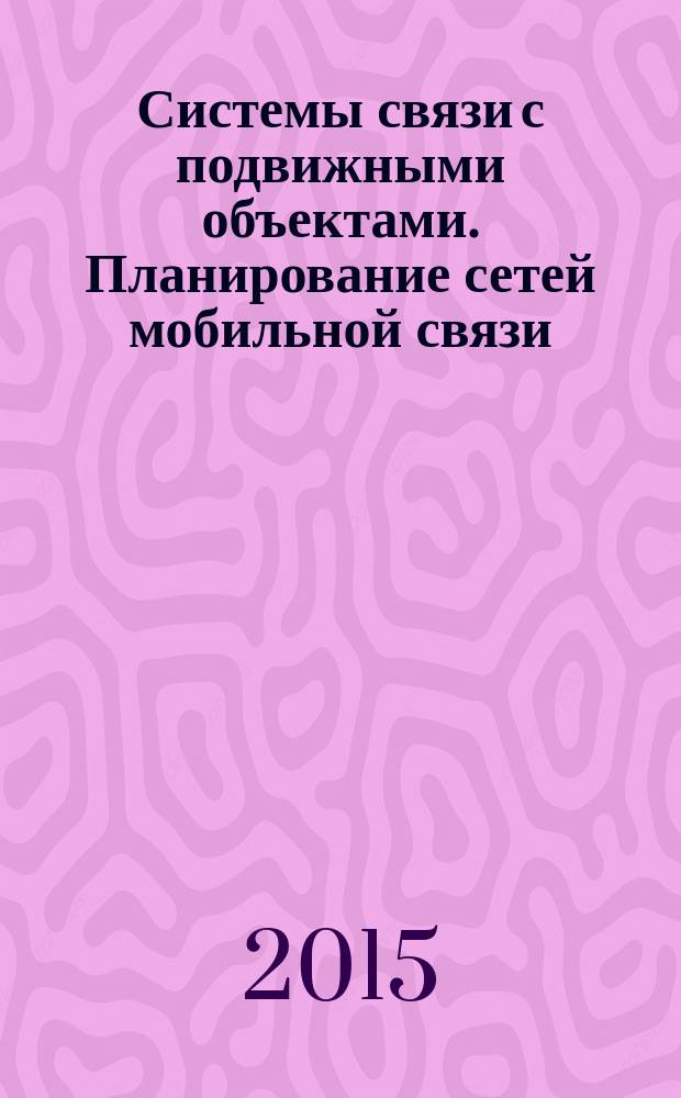 Системы связи с подвижными объектами. Планирование сетей мобильной связи : учебное пособие : по направлениям 11.03.01 "Радиотехника" и 11.03.02 "Инфокоммуникационные технологии и системы связи"