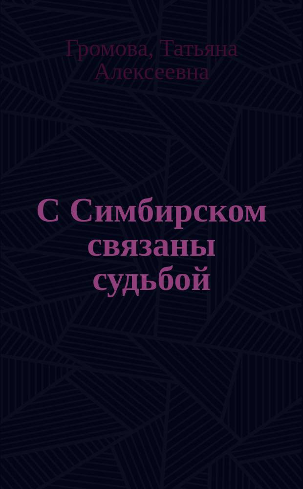 С Симбирском связаны судьбой : рассказы о женщинах, оставивших заметный след в истории Симбирской губернии XVIII - начала XX веков