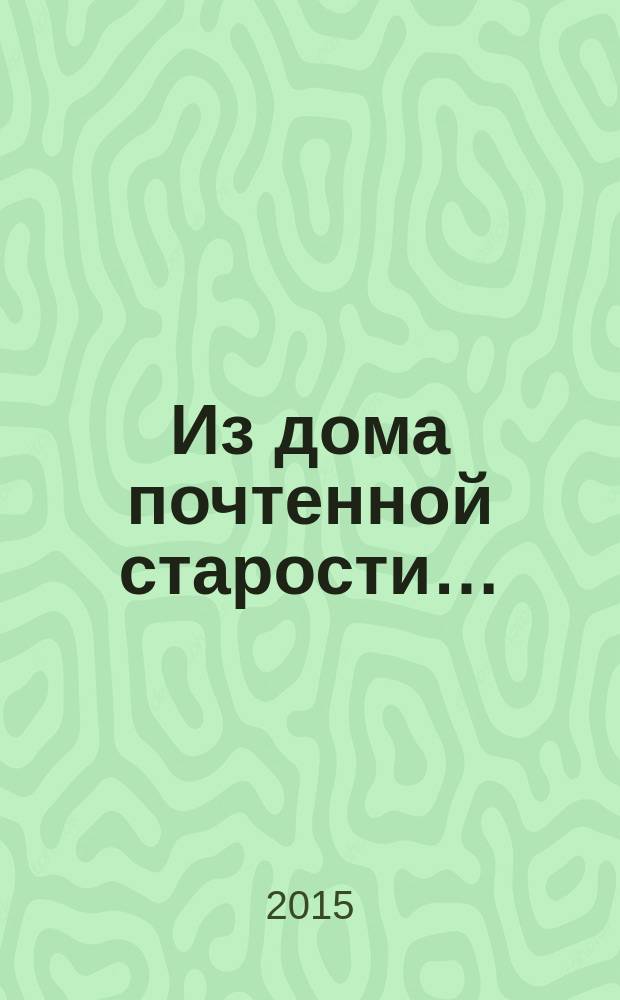 Из дома почтенной старости… : фото, размышления, воспоминания, заметки, стихи и песни