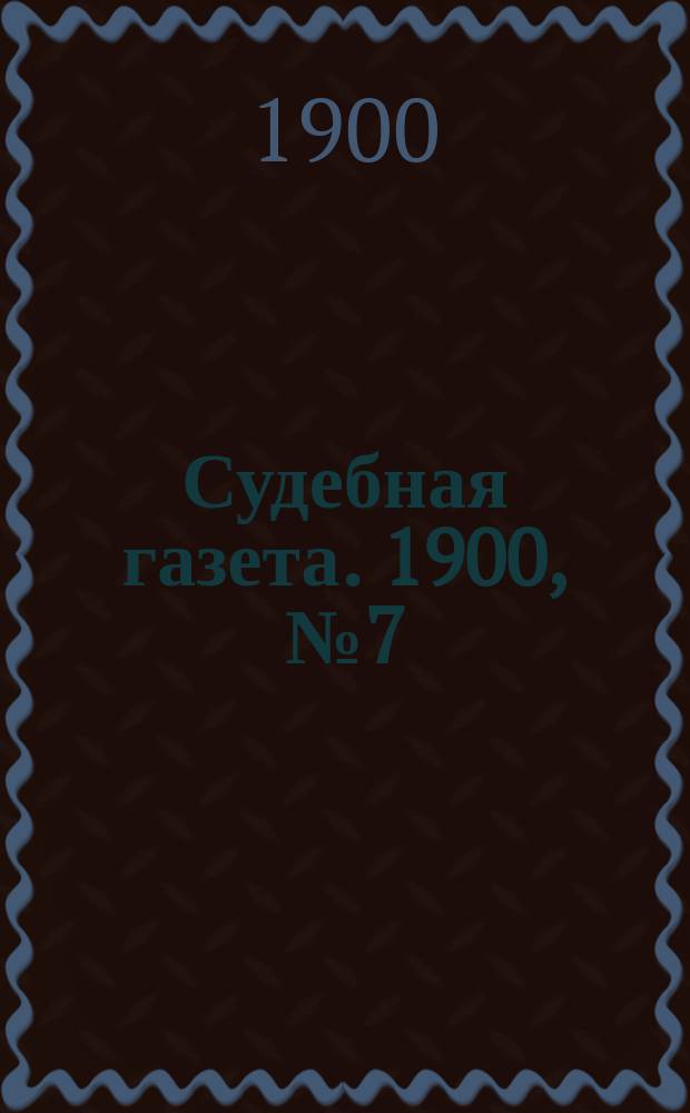 Судебная газета. 1900, № 7 (13 февр.)